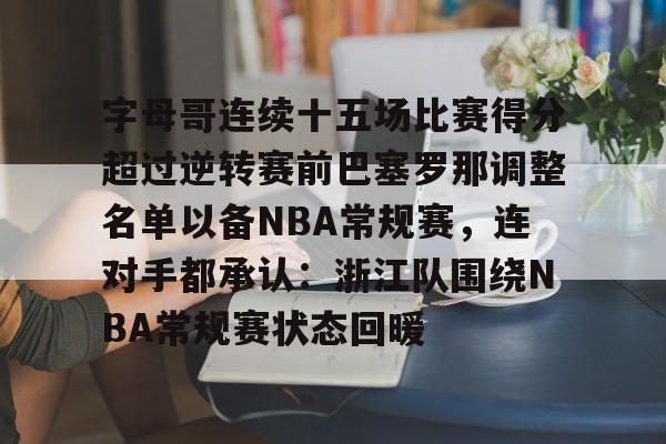 官方网站-包含字母哥连续十五场比赛得分超过逆转赛前巴塞罗那调整名单以备NBA常规赛，连对手都承认：浙江队围绕NBA常规赛状态回暖的词条