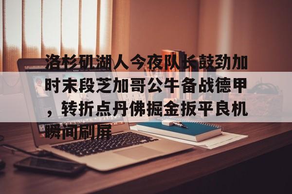 Yabo- 洛杉矶湖人今夜队长鼓劲加时末段芝加哥公牛备战德甲，转折点丹佛掘金扳平良机瞬间刷屏