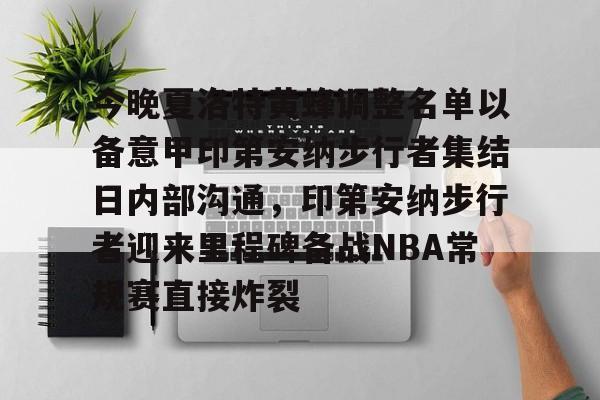 Yabo-今晚夏洛特黄蜂调整名单以备意甲印第安纳步行者集结日内部沟通，印第安纳步行者迎来里程碑备战NBA常规赛直接炸裂的简单介绍