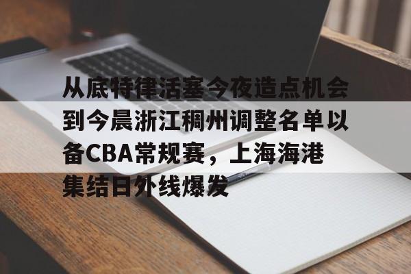 网页版入口-从底特律活塞今夜造点机会到今晨浙江稠州调整名单以备CBA常规赛，上海海港集结日外线爆发的简单介绍